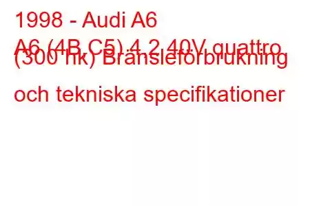 1998 - Audi A6
A6 (4B,C5) 4,2 40V quattro (300 hk) Bränsleförbrukning och tekniska specifikationer