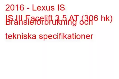 2016 - Lexus IS
IS III Facelift 3.5 AT (306 hk) Bränsleförbrukning och tekniska specifikationer