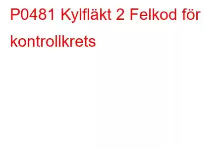 P0481 Kylfläkt 2 Felkod för kontrollkrets