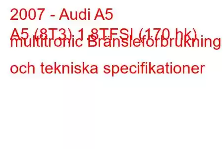 2007 - Audi A5
A5 (8T3) 1.8TFSI (170 hk) multitronic Bränsleförbrukning och tekniska specifikationer