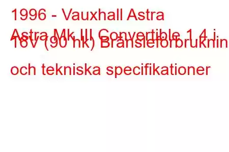 1996 - Vauxhall Astra
Astra Mk III Convertible 1.4 i 16V (90 hk) Bränsleförbrukning och tekniska specifikationer