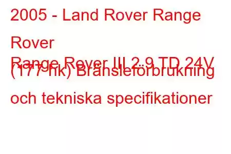 2005 - Land Rover Range Rover
Range Rover III 2.9 TD 24V (177 hk) Bränsleförbrukning och tekniska specifikationer