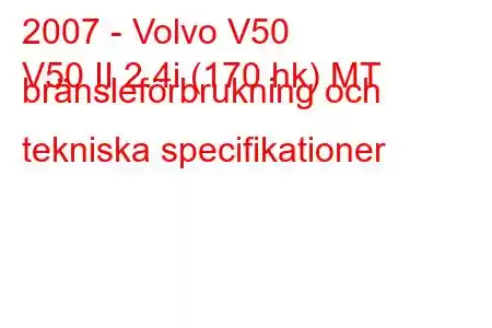 2007 - Volvo V50
V50 II 2.4i (170 hk) MT bränsleförbrukning och tekniska specifikationer