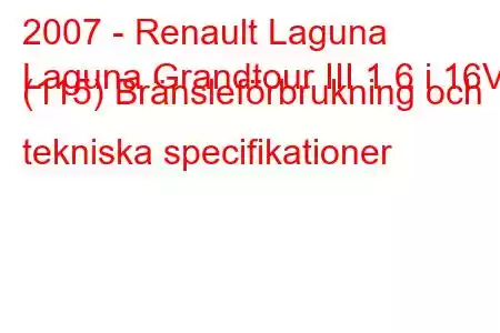 2007 - Renault Laguna
Laguna Grandtour III 1.6 i 16V (115) Bränsleförbrukning och tekniska specifikationer