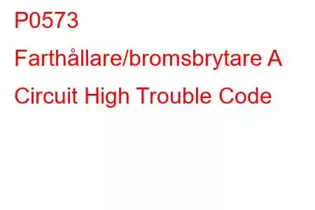 P0573 Farthållare/bromsbrytare A Circuit High Trouble Code