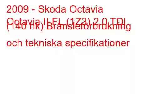 2009 - Skoda Octavia
Octavia II FL (1Z3) 2.0 TDI (140 hk) Bränsleförbrukning och tekniska specifikationer