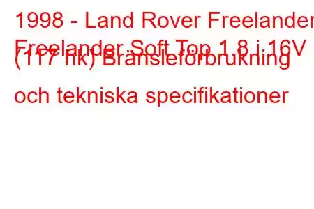 1998 - Land Rover Freelander
Freelander Soft Top 1.8 i 16V (117 hk) Bränsleförbrukning och tekniska specifikationer