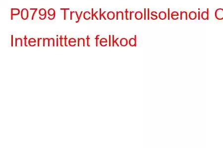 P0799 Tryckkontrollsolenoid C Intermittent felkod