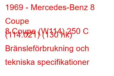 1969 - Mercedes-Benz 8 Coupe
8 Coupe (W114) 250 C (114.021) (130 hk) Bränsleförbrukning och tekniska specifikationer