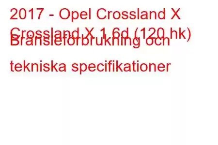 2017 - Opel Crossland X
Crossland X 1.6d (120 hk) Bränsleförbrukning och tekniska specifikationer