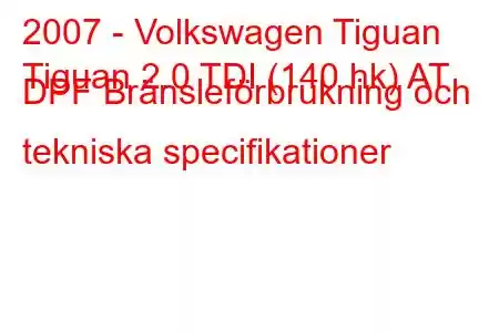 2007 - Volkswagen Tiguan
Tiguan 2.0 TDI (140 hk) AT DPF Bränsleförbrukning och tekniska specifikationer