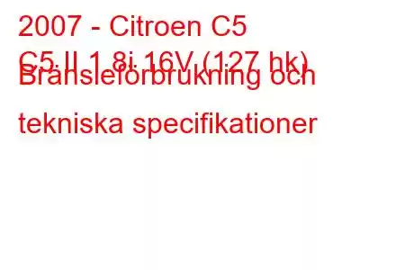 2007 - Citroen C5
C5 II 1.8i 16V (127 hk) Bränsleförbrukning och tekniska specifikationer