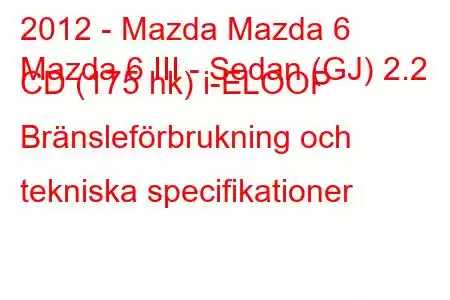 2012 - Mazda Mazda 6
Mazda 6 III - Sedan (GJ) 2.2 CD (175 hk) i-ELOOP Bränsleförbrukning och tekniska specifikationer