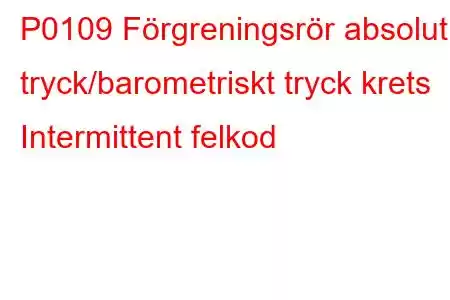 P0109 Förgreningsrör absolut tryck/barometriskt tryck krets Intermittent felkod