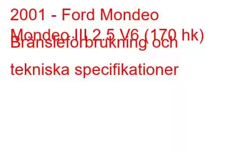 2001 - Ford Mondeo
Mondeo III 2.5 V6 (170 hk) Bränsleförbrukning och tekniska specifikationer