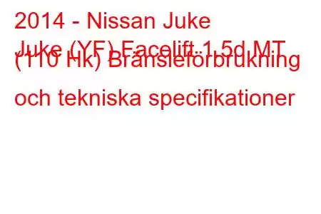 2014 - Nissan Juke
Juke (YF) Facelift 1.5d MT (110 Hk) Bränsleförbrukning och tekniska specifikationer