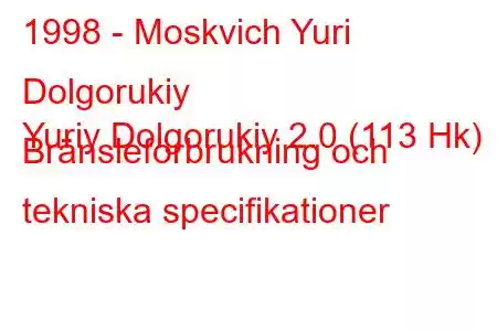 1998 - Moskvich Yuri Dolgorukiy
Yuriy Dolgorukiy 2.0 (113 Hk) Bränsleförbrukning och tekniska specifikationer