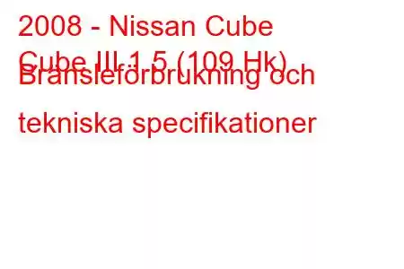 2008 - Nissan Cube
Cube III 1.5 (109 Hk) Bränsleförbrukning och tekniska specifikationer