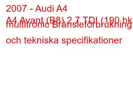 2007 - Audi A4
A4 Avant (B8) 2,7 TDI (190 hk) multitronic Bränsleförbrukning och tekniska specifikationer