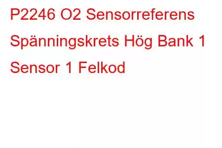 P2246 O2 Sensorreferens Spänningskrets Hög Bank 1 Sensor 1 Felkod