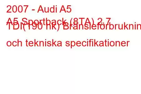 2007 - Audi A5
A5 Sportback (8TA) 2,7 TDI(190 hk) Bränsleförbrukning och tekniska specifikationer