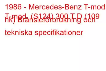 1986 - Mercedes-Benz T-mod.
T-mod. (S124) 300 T D (109 hk) Bränsleförbrukning och tekniska specifikationer