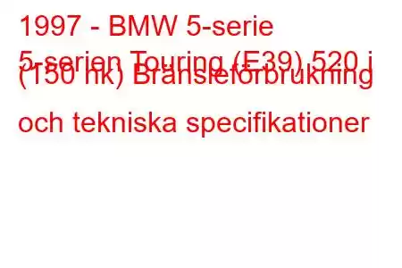 1997 - BMW 5-serie
5-serien Touring (E39) 520 i (150 hk) Bränsleförbrukning och tekniska specifikationer