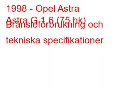 1998 - Opel Astra
Astra G 1.6 (75 hk) Bränsleförbrukning och tekniska specifikationer