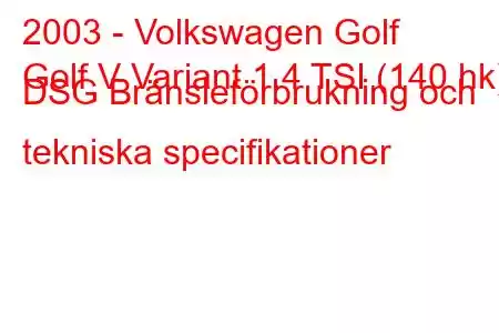 2003 - Volkswagen Golf
Golf V Variant 1.4 TSI (140 hk) DSG Bränsleförbrukning och tekniska specifikationer