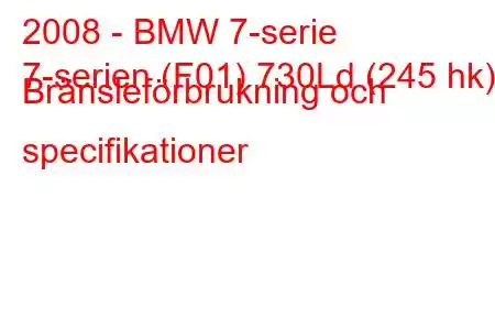 2008 - BMW 7-serie
7-serien (F01) 730Ld (245 hk) Bränsleförbrukning och specifikationer