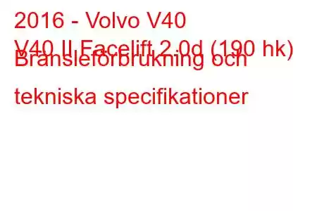 2016 - Volvo V40
V40 II Facelift 2.0d (190 hk) Bränsleförbrukning och tekniska specifikationer