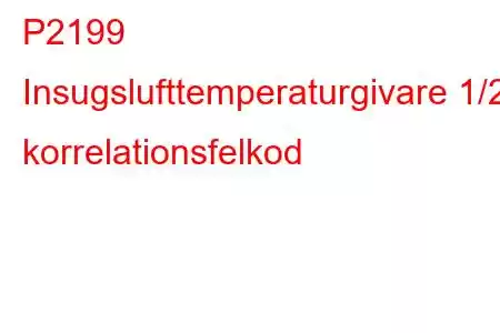 P2199 Insugslufttemperaturgivare 1/2 korrelationsfelkod