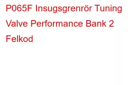 P065F Insugsgrenrör Tuning Valve Performance Bank 2 Felkod