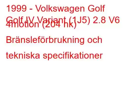 1999 - Volkswagen Golf
Golf IV Variant (1J5) 2.8 V6 4motion (204 hk) Bränsleförbrukning och tekniska specifikationer