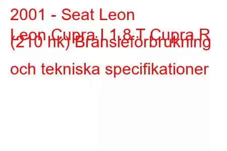 2001 - Seat Leon
Leon Cupra I 1.8 T Cupra R (210 hk) Bränsleförbrukning och tekniska specifikationer