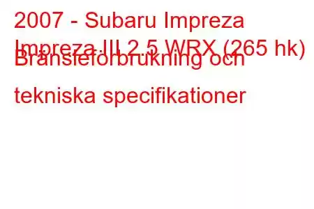 2007 - Subaru Impreza
Impreza III 2.5 WRX (265 hk) Bränsleförbrukning och tekniska specifikationer