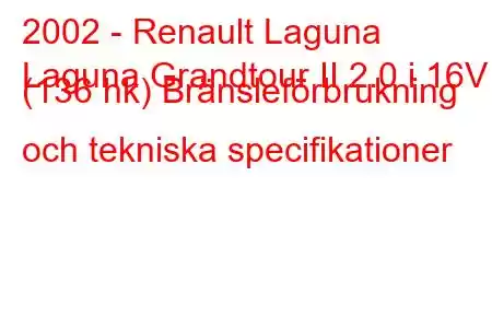 2002 - Renault Laguna
Laguna Grandtour II 2.0 i 16V (136 hk) Bränsleförbrukning och tekniska specifikationer