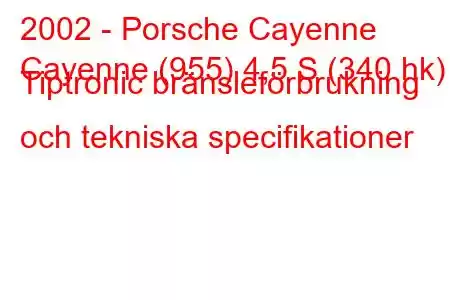 2002 - Porsche Cayenne
Cayenne (955) 4,5 S (340 hk) Tiptronic bränsleförbrukning och tekniska specifikationer