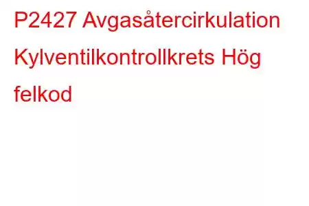 P2427 Avgasåtercirkulation Kylventilkontrollkrets Hög felkod