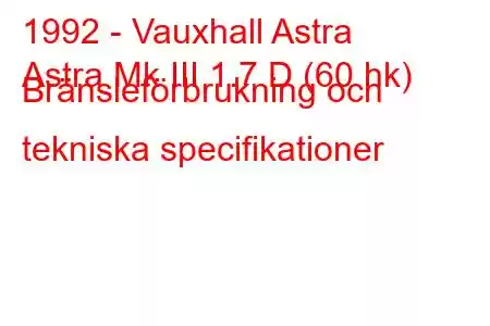 1992 - Vauxhall Astra
Astra Mk III 1.7 D (60 hk) Bränsleförbrukning och tekniska specifikationer