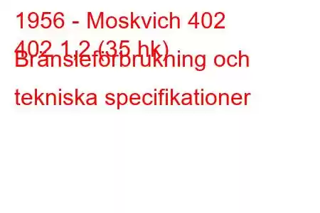 1956 - Moskvich 402
402 1,2 (35 hk) Bränsleförbrukning och tekniska specifikationer