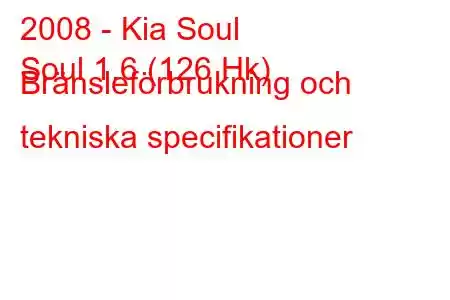 2008 - Kia Soul
Soul 1.6 (126 Hk) Bränsleförbrukning och tekniska specifikationer