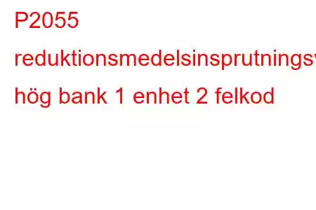 P2055 reduktionsmedelsinsprutningsventilkrets hög bank 1 enhet 2 felkod