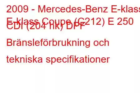 2009 - Mercedes-Benz E-klass
E-klass Coupe (C212) E 250 CDI (204 hk) DPF Bränsleförbrukning och tekniska specifikationer