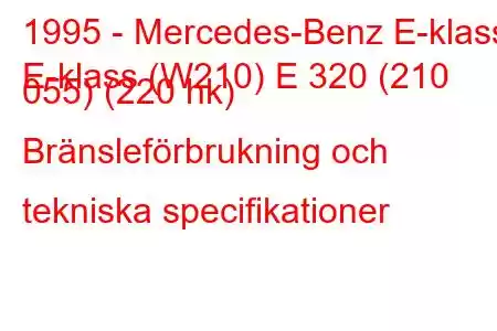 1995 - Mercedes-Benz E-klass
E-klass (W210) E 320 (210 055) (220 hk) Bränsleförbrukning och tekniska specifikationer