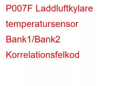 P007F Laddluftkylare temperatursensor Bank1/Bank2 Korrelationsfelkod