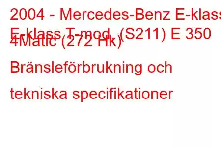 2004 - Mercedes-Benz E-klass
E-klass T-mod. (S211) E 350 4Matic (272 Hk) Bränsleförbrukning och tekniska specifikationer