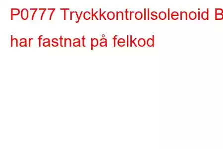 P0777 Tryckkontrollsolenoid B har fastnat på felkod