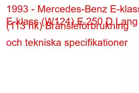 1993 - Mercedes-Benz E-klass
E-klass (W124) E 250 D Lang (113 hk) Bränsleförbrukning och tekniska specifikationer