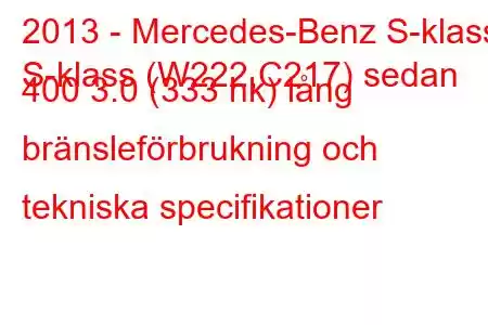 2013 - Mercedes-Benz S-klass
S-klass (W222,C217) sedan 400 3.0 (333 hk) lång bränsleförbrukning och tekniska specifikationer